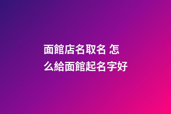 面館店名取名 怎么給面館起名字好-第1張-店鋪起名-玄機(jī)派